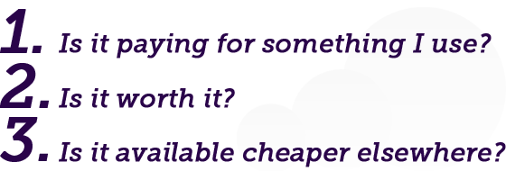 Is it paying for something I use? Is it worth it? Is it cheaper elsehwhere?